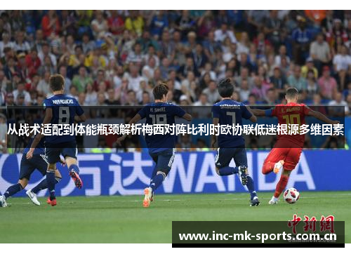 从战术适配到体能瓶颈解析梅西对阵比利时欧协联低迷根源多维因素 从战术适配到体能瓶颈解析梅西对阵比利时欧协联低迷根源多维因素