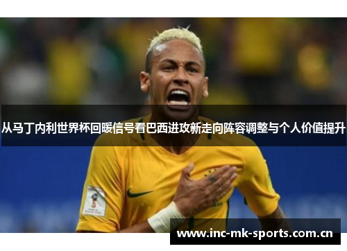 从马丁内利世界杯回暖信号看巴西进攻新走向阵容调整与个人价值提升 从马丁内利世界杯回暖信号看巴西进攻新走向阵容调整与个人价值提升