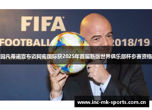 因凡蒂诺宣布迈阿密国际获2025年首届新版世界俱乐部杯参赛资格